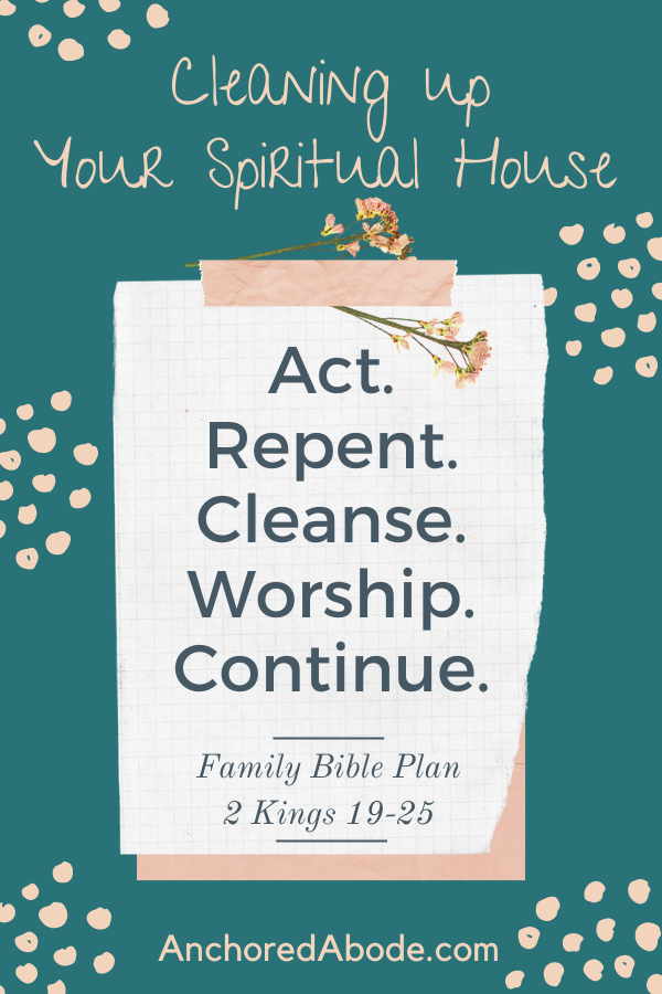 Cleaning up Your Spiritual House |  Act. Repent. Cleanse. Worship. Continue. (2 Kings 19-25)