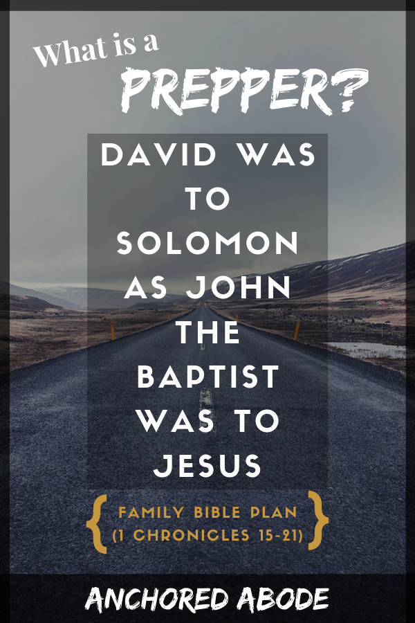 What is a Prepper? | David was to Solomon as John the Baptist was to Jesus (1 Chronicles 15-21)