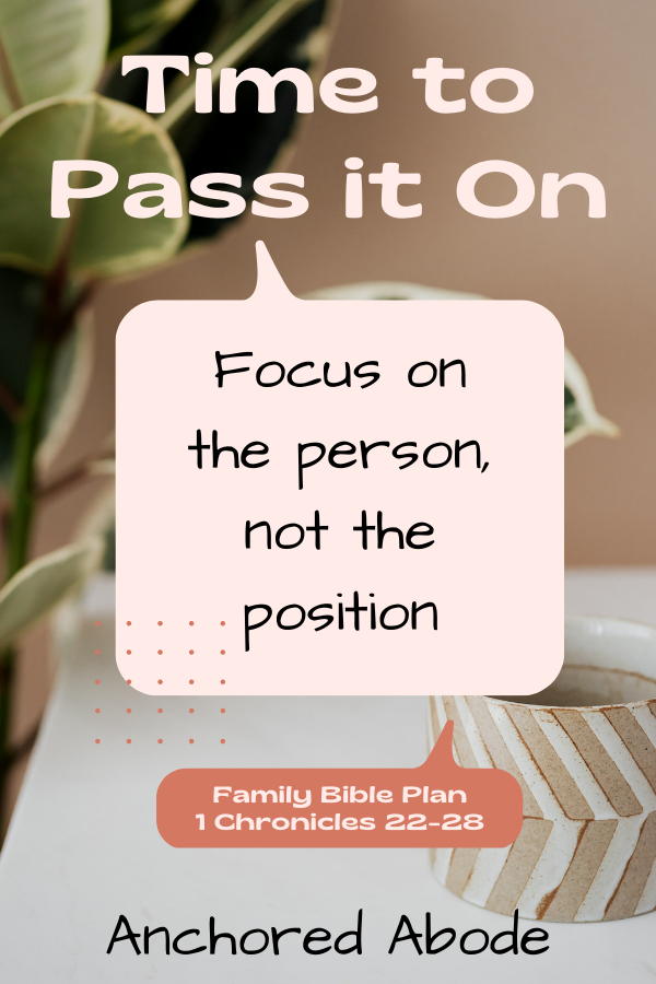 Time to Pass it On | Focus on the person, not the position (1 Chronicles 22-28)
