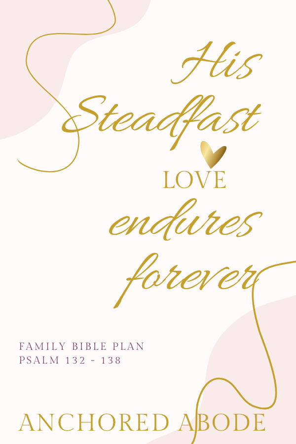 His Steadfast Love Endures Forever (Psalm 132-138)