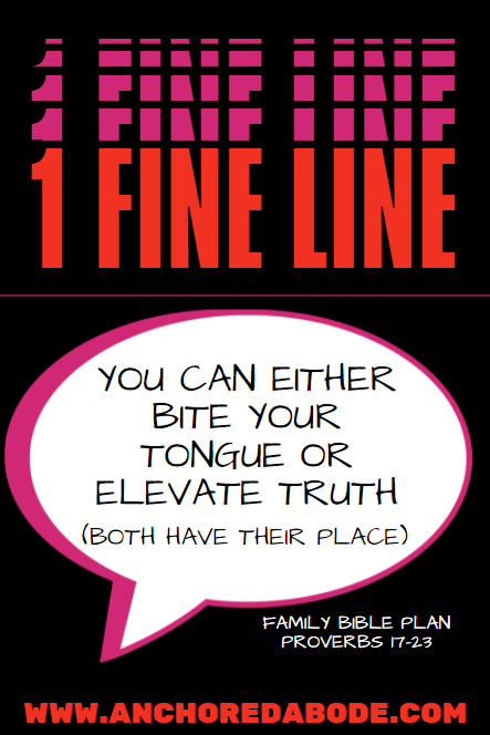 1 Fine Line – You can Either Bite Your Tongue or Elevate Truth (Proverbs 17 – 23)