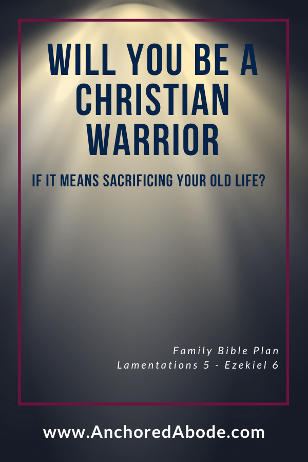 Will You Be A Christian Warrior If It Means Sacrificing Your Old Life? (Lam. 5 – Ez. 6)